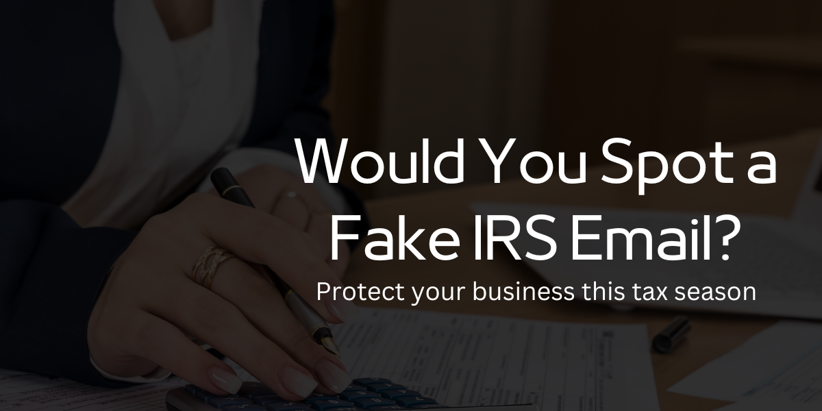 Cybercriminals Love Tax Season – Here’s How to Stop Them from Targeting Your Business